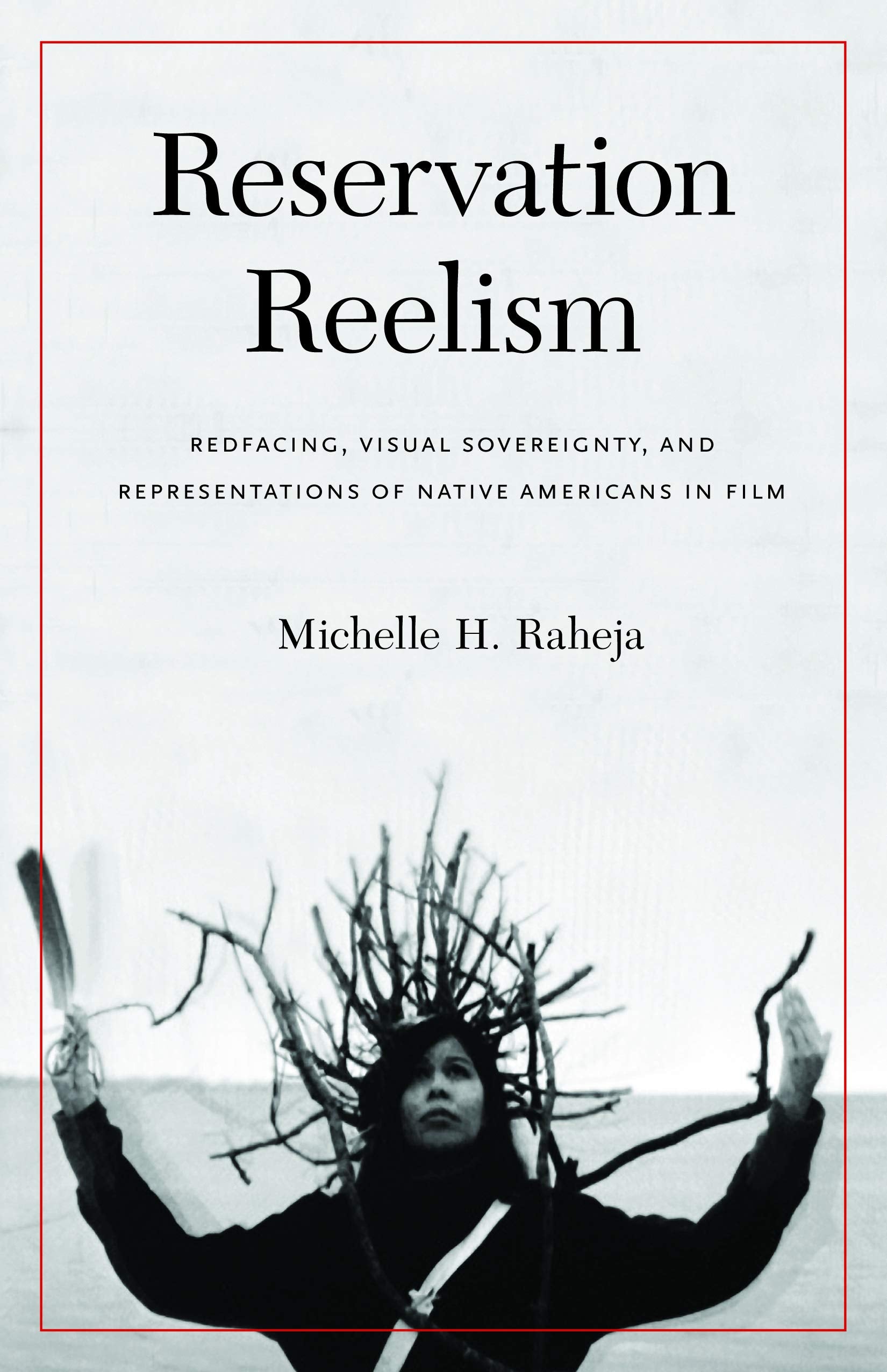 Reservation Reelism: Redfacing, Visual Sovereignty, and Representations of Native Americans in Film,New