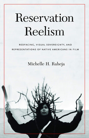 Reservation Reelism: Redfacing, Visual Sovereignty, and Representations of Native Americans in Film,New