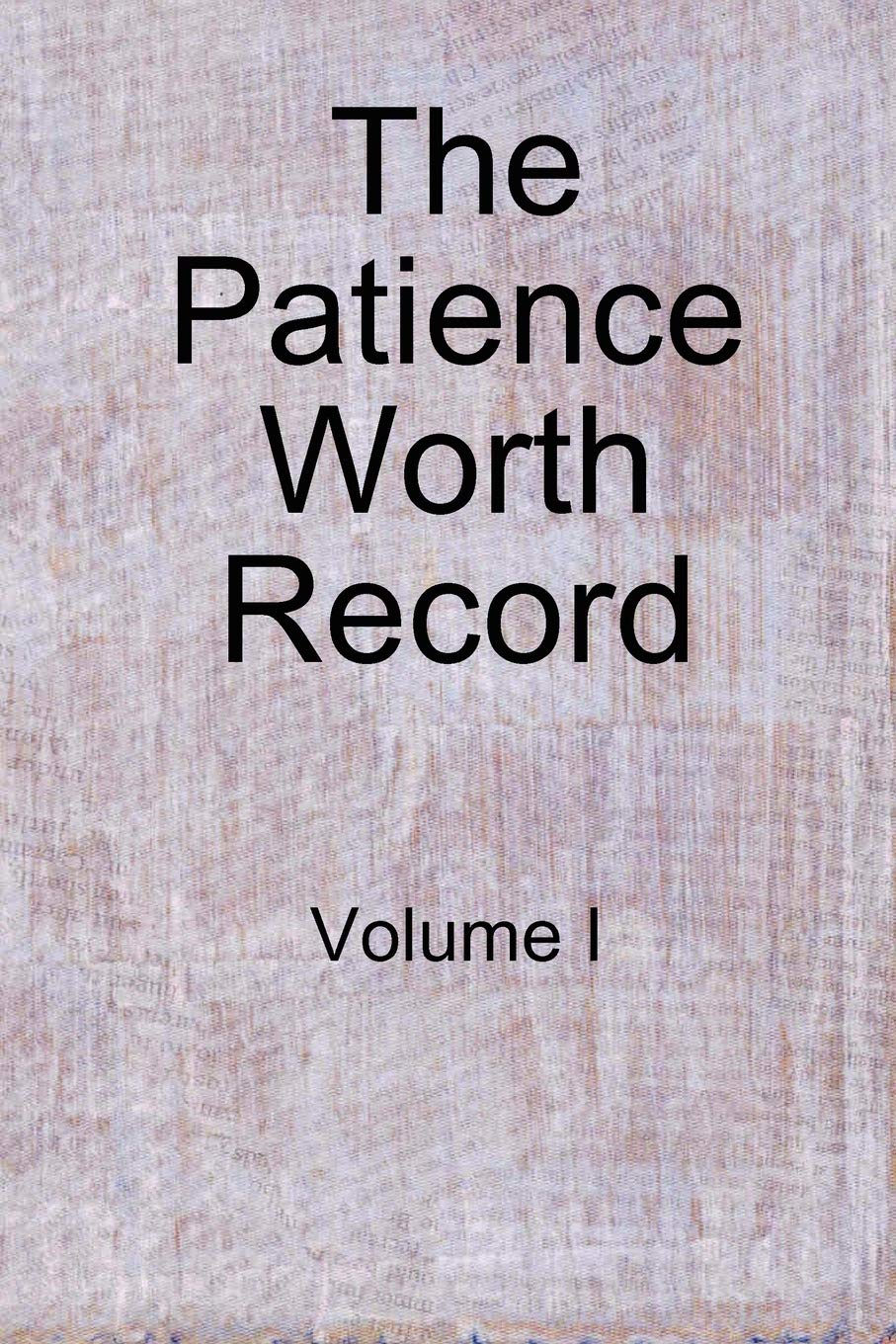 The Patience Worth Record: Volume I,New