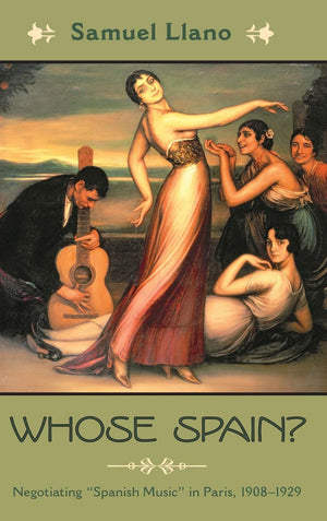 Whose Spain?: Negotiating Spanish Music In Paris, 19081929 (Currents In Latin American And Iberian Music)