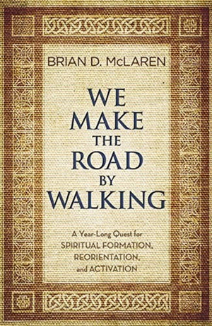 We Make the Road by Walking: A YearLong Quest for Spiritual Formation, Reorientation, and Activation,New