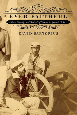 Ever Faithful: Race, Loyalty, And The Ends Of Empire In Spanish Cuba,Used