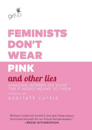 Feminists Don't Wear Pink and Other Lies: Amazing Women on What the FWord Means to Them,New