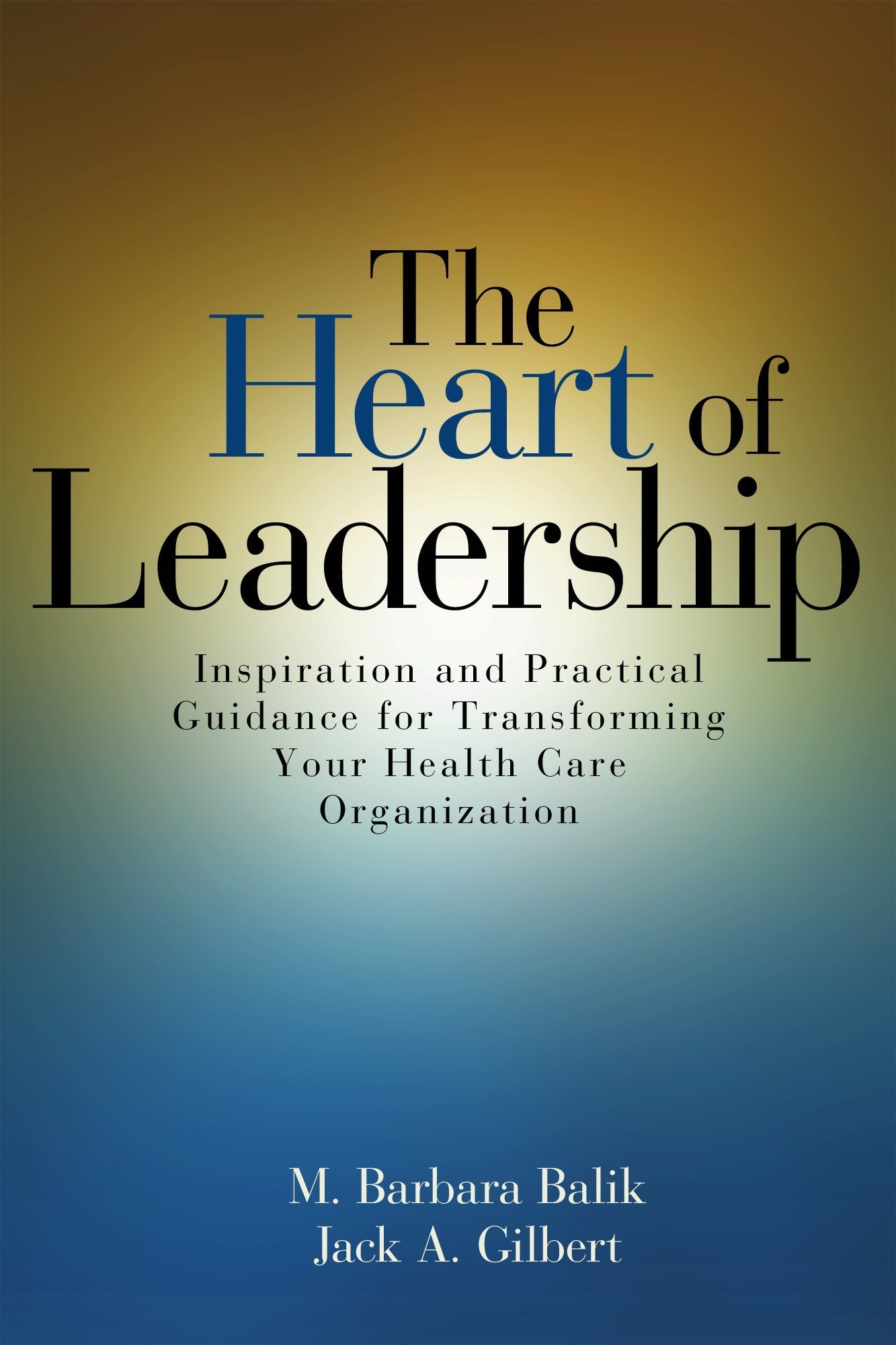 The Heart of Leadership: Inspiration and Practical Guidance for Transforming Your Health Care Organization,Used