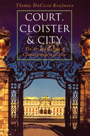 Court, Cloister, And City: The Art And Culture Of Central Europe, 14501800