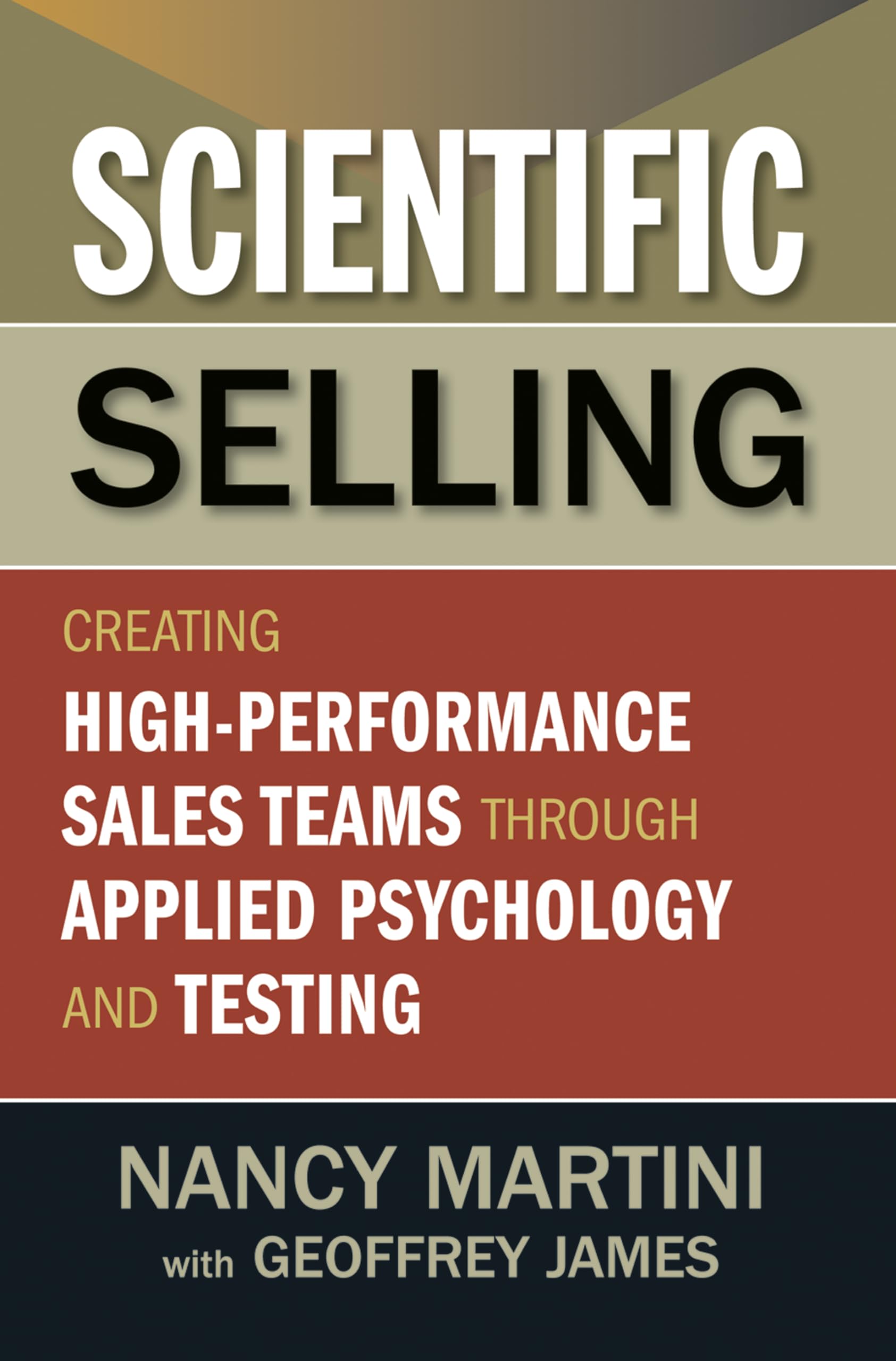Scientific Selling: Creating High Performance Sales Teams Through Applied Psychology And Testing