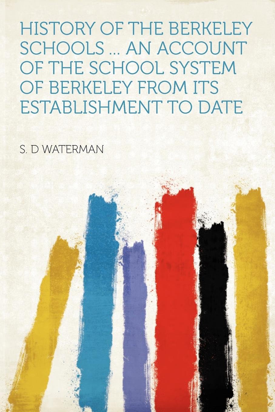 History of the Berkeley Schools ... an Account of the School System of Berkeley from Its Establishment to Date-New