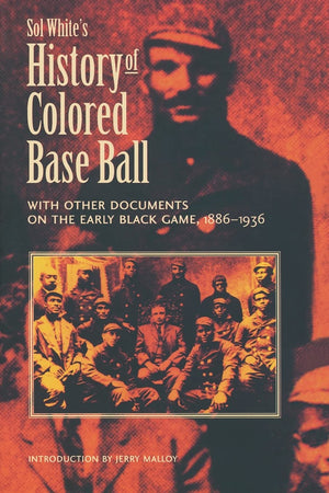 Sol White'S History Of Colored Baseball With Other Documents On The Early Black Game, 18861936