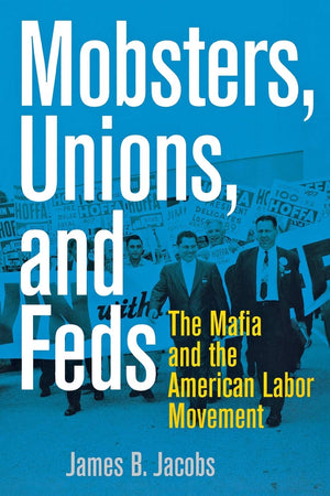 Mobsters, Unions, And Feds: The Mafia And The American Labor Movement,New