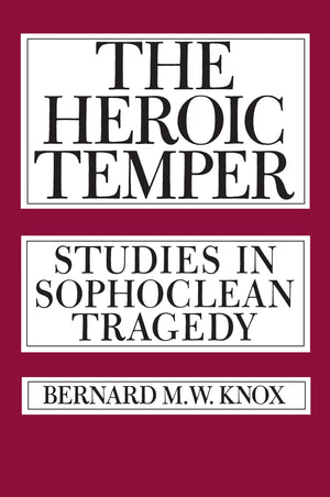 The Heroic Temper: Studies In Sophoclean Tragedy (Sather Classical Lectures) (Volume 35)
