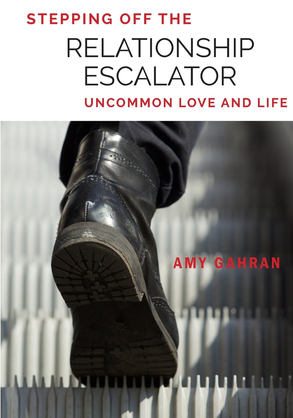 Stepping Off The Relationship Escalator: Uncommon Love And Life,New