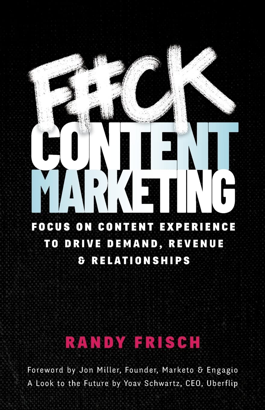 F#Ck Content Marketing: Focus On Content Experience To Drive Demand, Revenue & Relationships,New