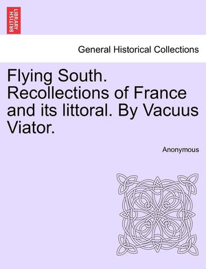 Flying South. Recollections of France and Its Littoral. by Vacuus Viator.,New