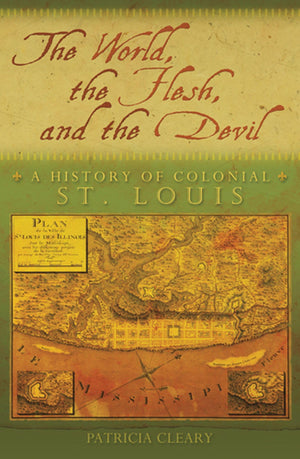 The World, The Flesh, And The Devil: A History Of Colonial St. Louis (Volume 1),New
