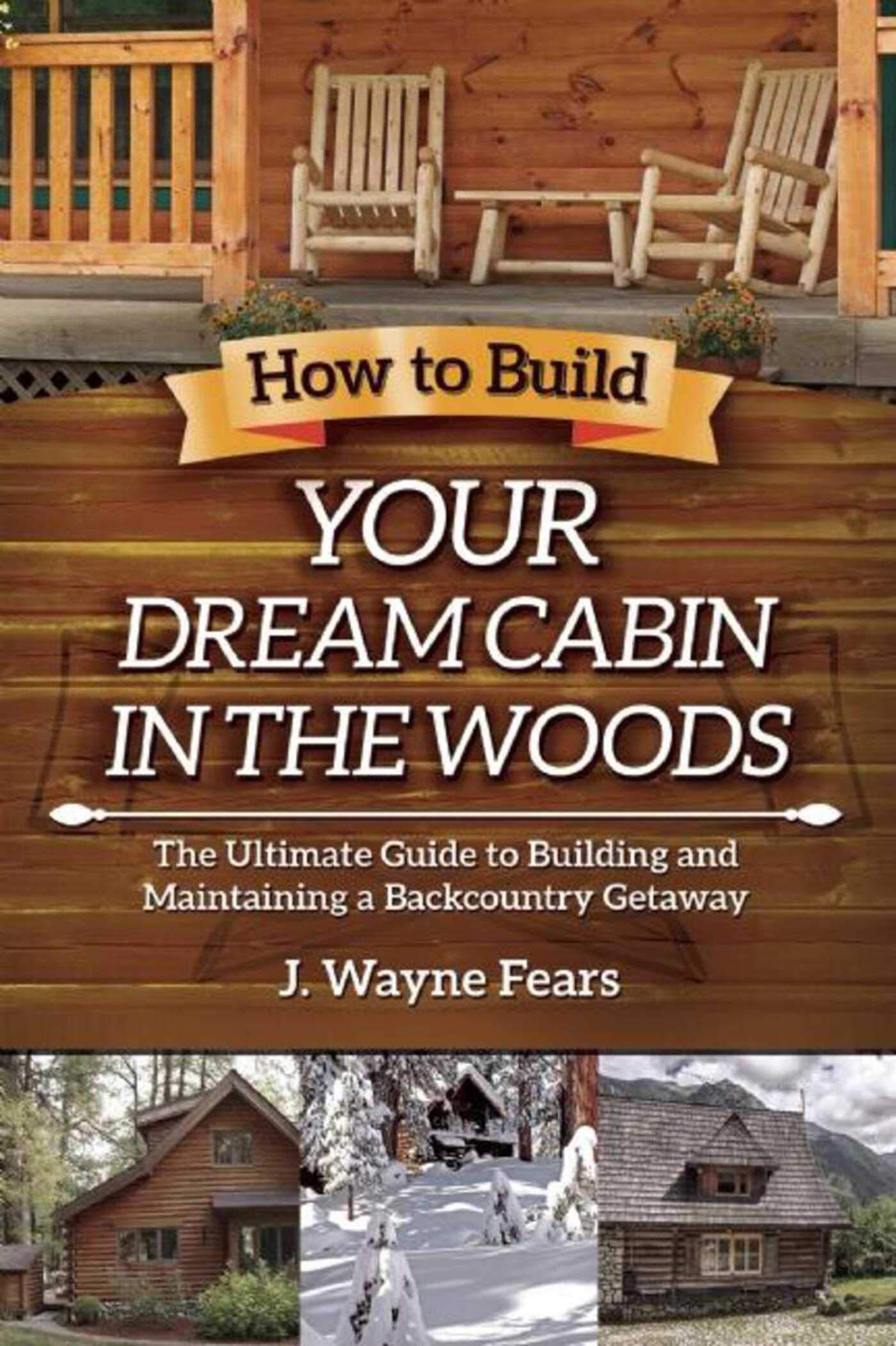 How To Build Your Dream Cabin In The Woods: The Ultimate Guide To Building And Maintaining A Backcountry Getaway,Used