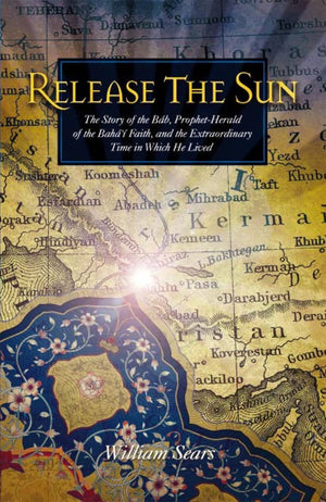 Release the Sun: The Story of the Bab, Prophet Herald of the Baha'i Faith, and the Extraordinary Time in Which He Lived,Used