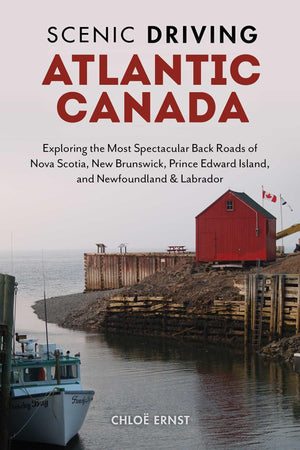 Scenic Driving Atlantic Canada: Exploring The Most Spectacular Back Roads Of Nova Scotia, New Brunswick, Prince Edward Island, A