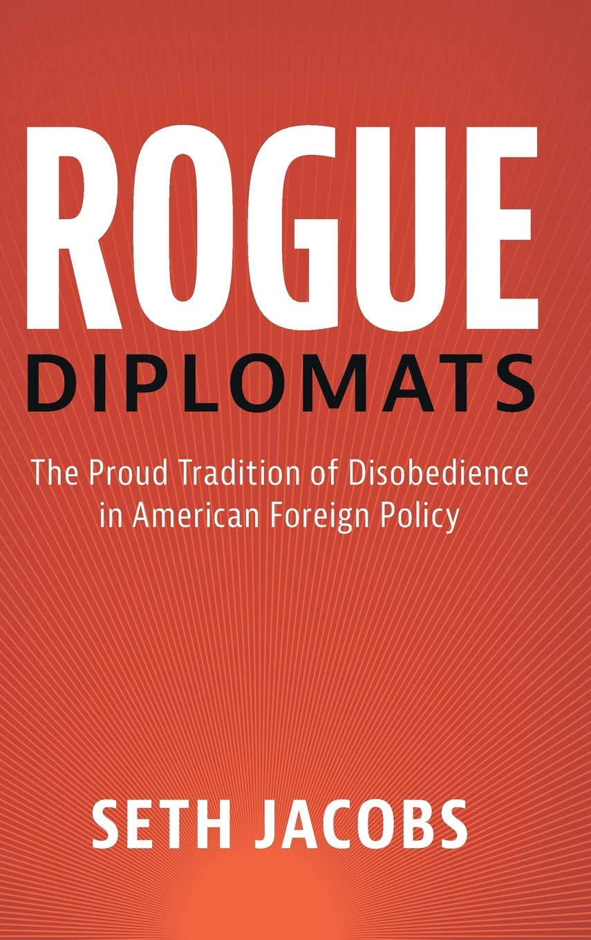 Rogue Diplomats: The Proud Tradition Of Disobedience In American Foreign Policy (Cambridge Studies In Us Foreign Relations)