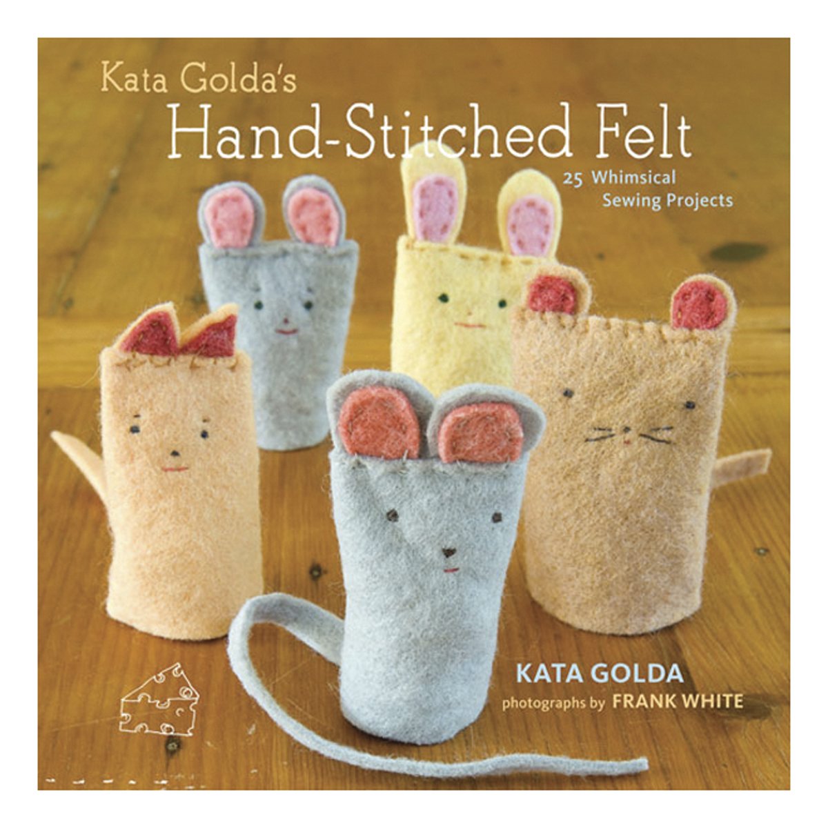 Kata Golda'S Handstitched Felt: 25 Whimsical Sewing Projects