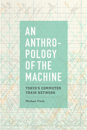 An Anthropology of the Machine: Tokyo's Commuter Train Network,Used