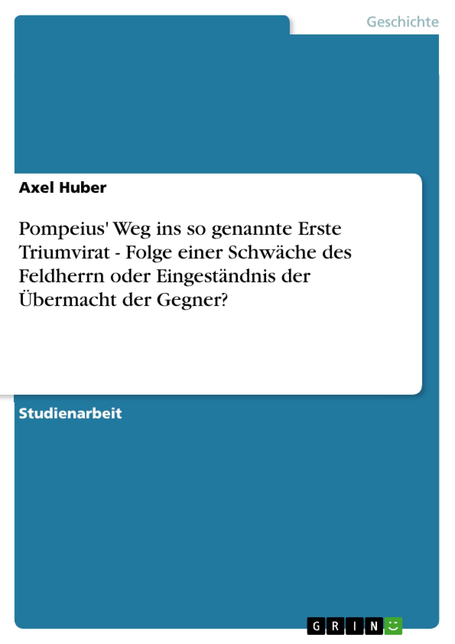 Pompeius' Weg Ins So Genannte Erste Triumvirat  Folge Einer Schwche Des Feldherrn Oder Eingestndnis Der Bermacht Der Gegner? (G,Used