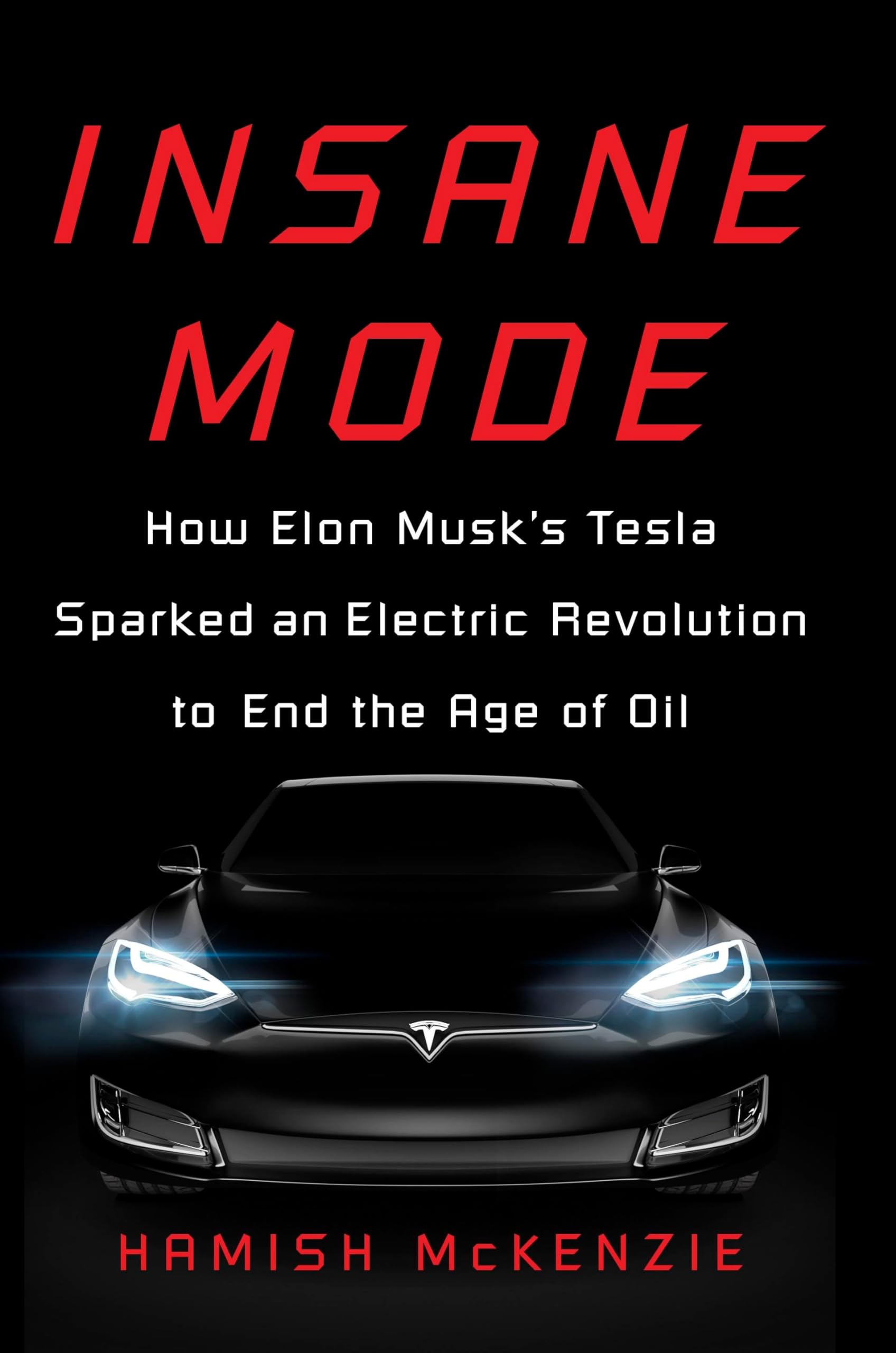 Insane Mode: How Elon Musk's Tesla Sparked an Electric Revolution to End the Age of Oil,New