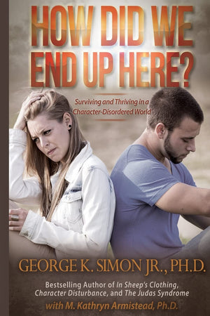 How Did We End Up Here?: Surviving And Thriving In A Characterdisordered World