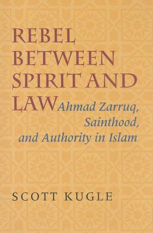 Rebel Between Spirit And Law: Ahmad Zarruq, Sainthood, And Authority In Islam,New