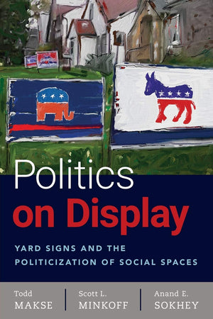 Politics on Display: Yard Signs and the Politicization of Social Spaces,New