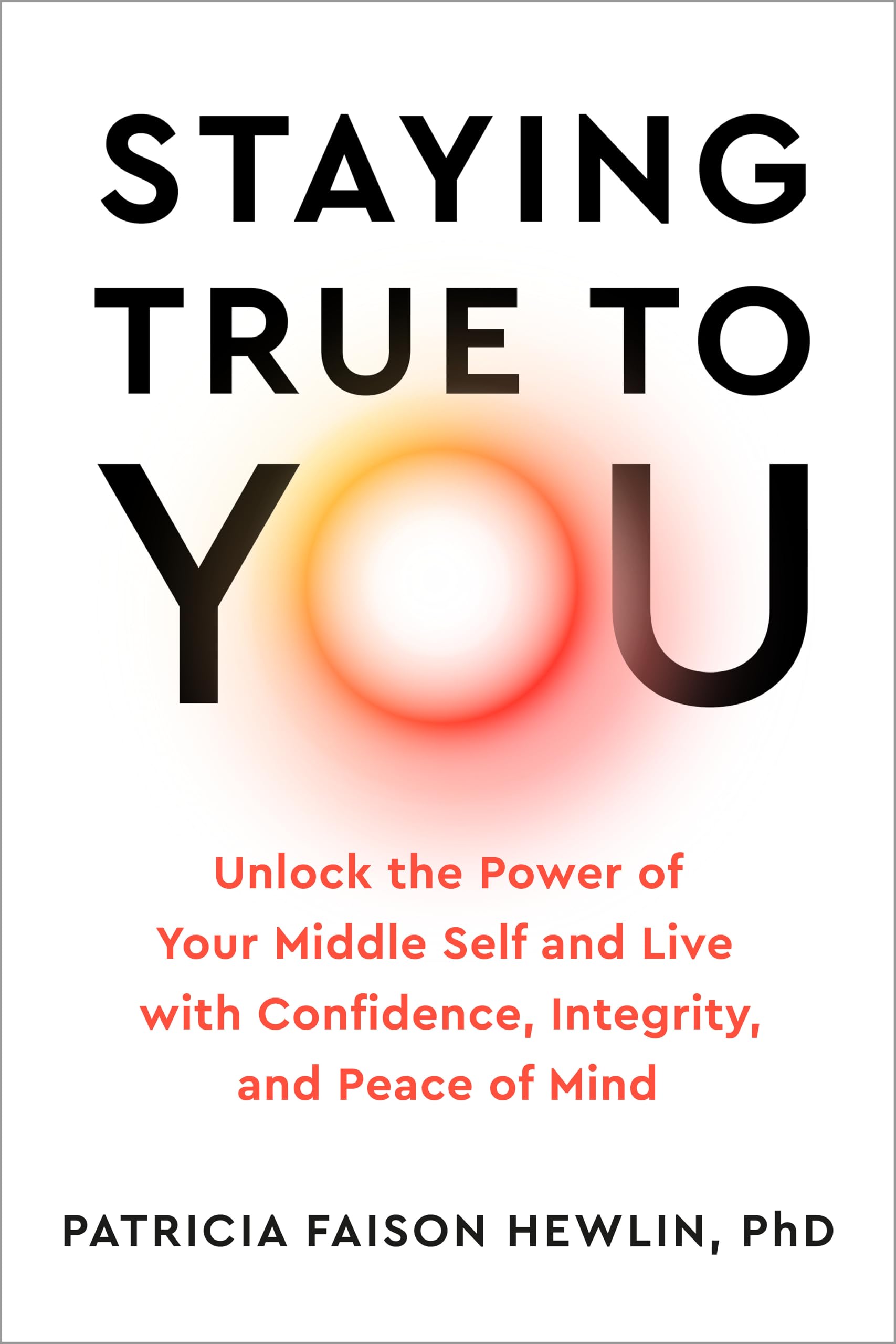 Staying True To You: Unlock The Power Of Your Middle Self And Live With Confidence, Integrity, And Peace Of Mind
