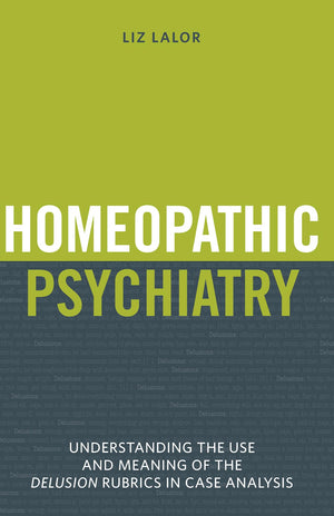 Homeopathic Psychiatry - Understanding The Use And Meaning Of The Delusion Rubrics In Case Analysis