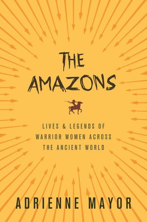 The Amazons: Lives And Legends Of Warrior Women Across The Ancient World,New