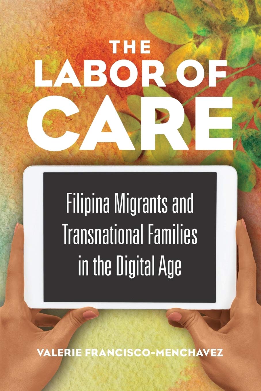 The Labor Of Care: Filipina Migrants And Transnational Families In The Digital Age (Asian American Experience)