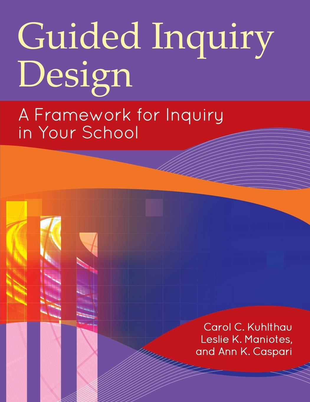 Guided Inquiry Design: A Framework For Inquiry In Your School (Libraries Unlimited Guided Inquiry)