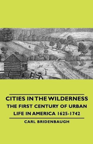 Cities in the Wilderness  The First Century of Urban Life in America 16251742,New