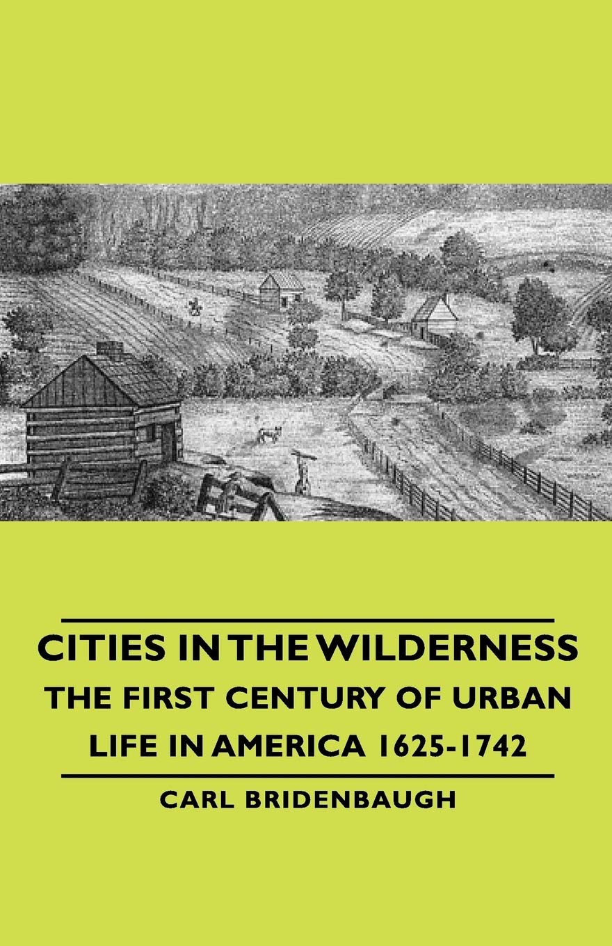 Cities in the Wilderness  The First Century of Urban Life in America 16251742,New