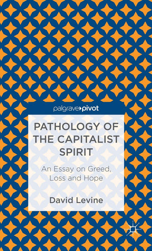 Pathology of the Capitalist Spirit: An Essay on Greed, Loss, and Hope,Used