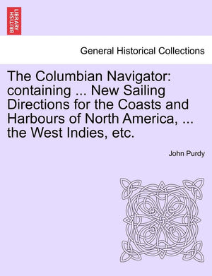 The Columbian Navigator: Containing ... New Sailing Directions for the Coasts and Harbours of North America, ... the West Indies,Used