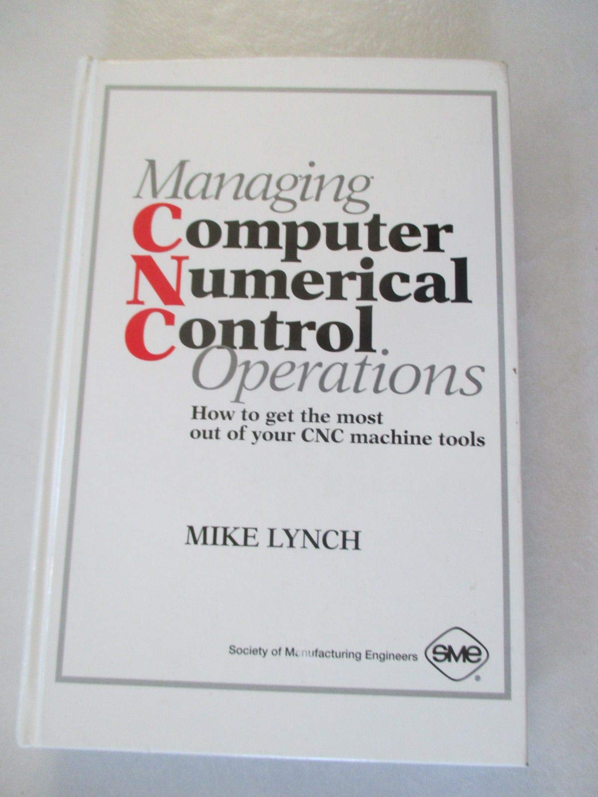 Managing Computer Numerical Control Operations: How To Get The Most Out Of Your Cnc Machine Tools,Used