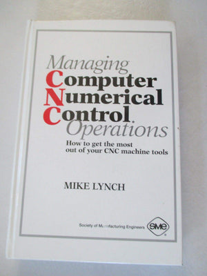 Managing Computer Numerical Control Operations: How To Get The Most Out Of Your Cnc Machine Tools,Used