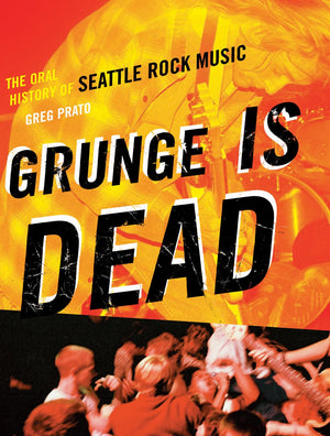 Grunge Is Dead: The Oral History of Seattle Rock Music,New