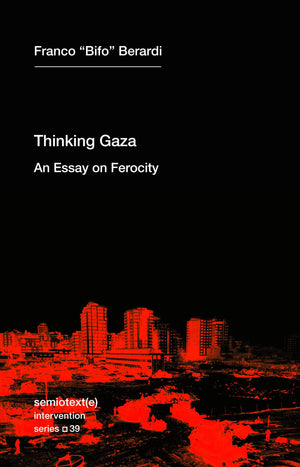Thinking Gaza: An Essay On Ferocity (Semiotext(E) / Intervention Series)