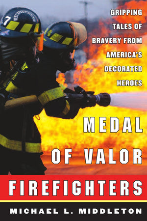 Medal of Valor Firefighters : Gripping Tales of Bravery from America's Decorated Heroes,Used