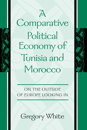 A Comparative Political Economy of Tunisia and Morocco: On the Outside of Europe Looking in,Used