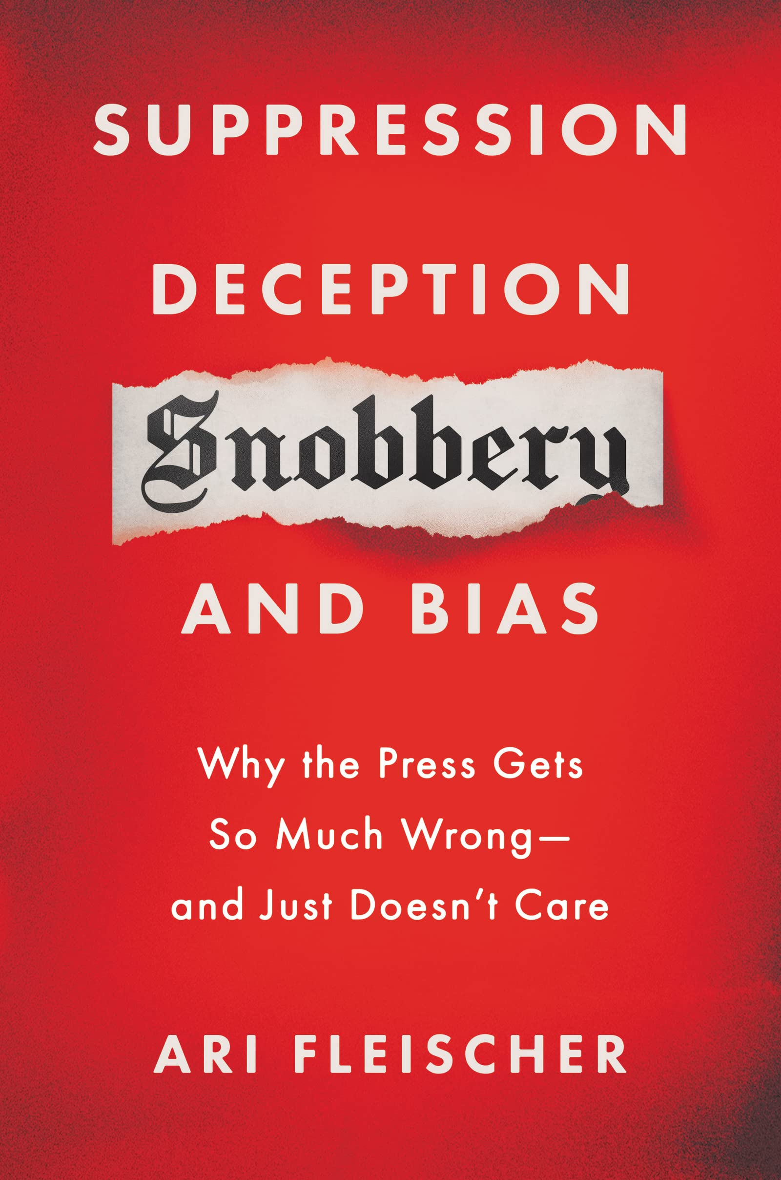 Suppression, Deception, Snobbery, And Bias: Why The Press Gets So Much Wrongand Just Doesnt Care,New