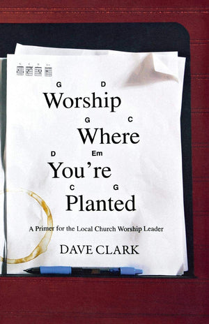 Worship Where You're Planted: A Primer for the Local Church Worship Leader,Used