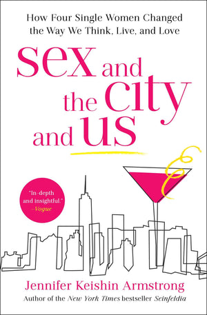 Sex And The City And Us: How Four Single Women Changed The Way We Think, Live, And Love