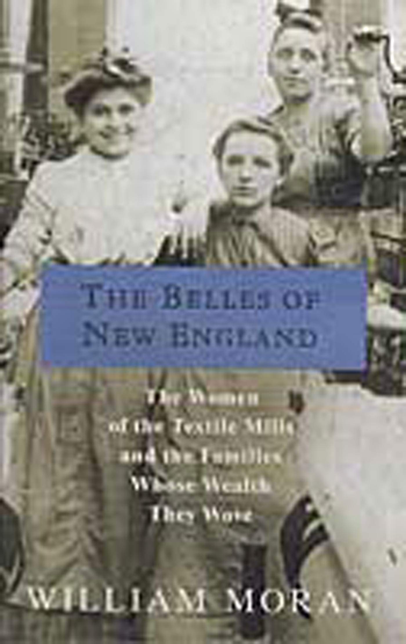 The Belles of New England: The Women of the Textile Mills and the Families Whose Wealth They Wove,Used