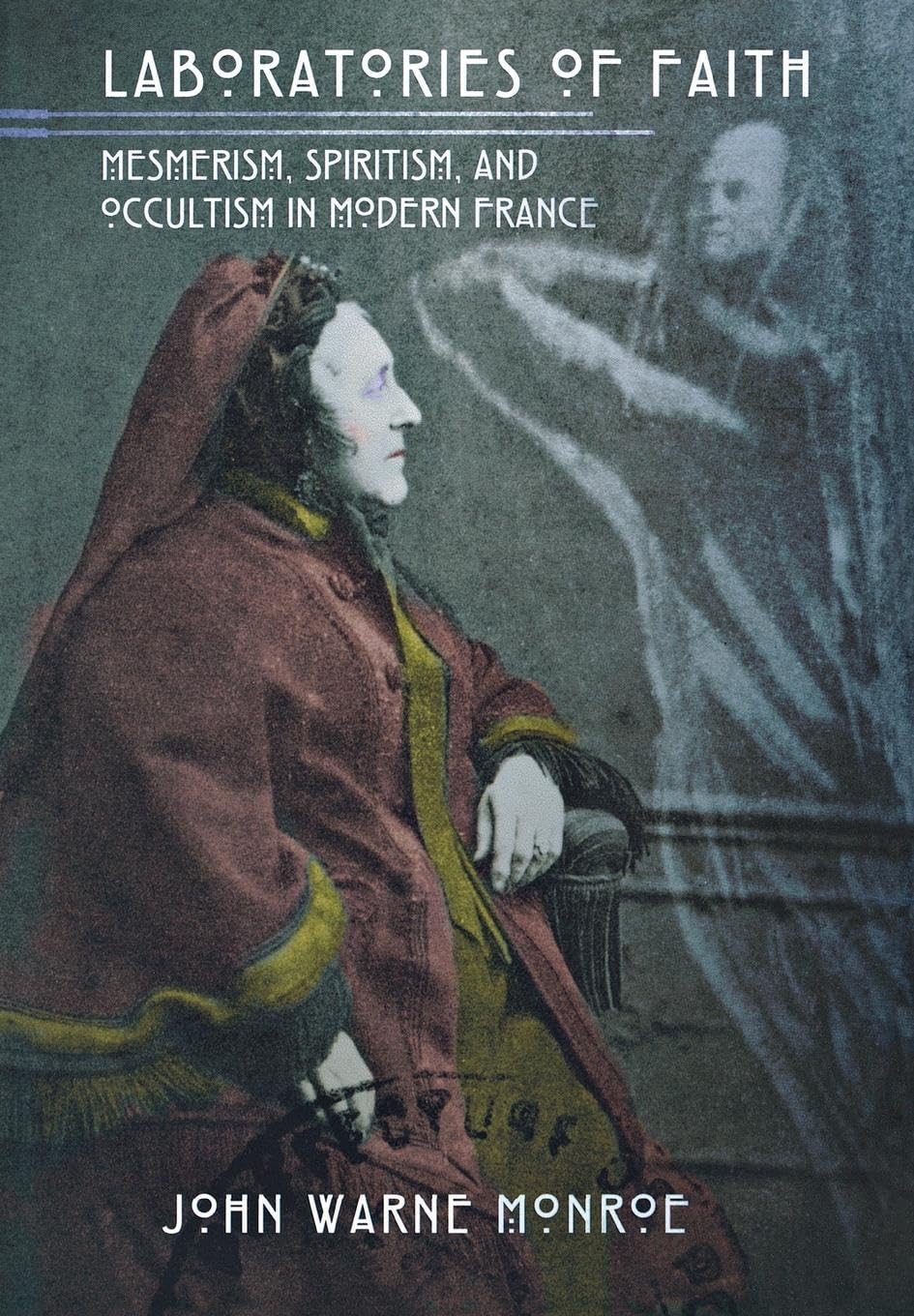 Laboratories Of Faith: Mesmerism, Spiritism, And Occultism In Modern France