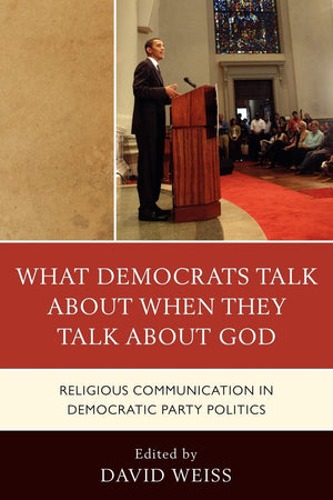 What Democrats Talk about When They Talk about God: Religious Communication in Democratic Party Politics,New
